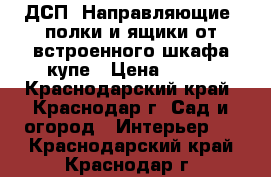 ДСП, Направляющие, полки и ящики от встроенного шкафа-купе › Цена ­ 900 - Краснодарский край, Краснодар г. Сад и огород » Интерьер   . Краснодарский край,Краснодар г.